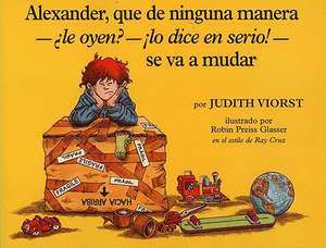 Alexander, Que de Ninguna Manera-Ale Oyen?-!Lo Dice En Sire!-Se Va a Mudar: (Alexander, Who's Not (Do You Hear Me? I Mean It) Going to Move) = Alexand de Judith Viorst