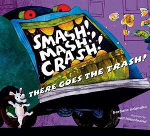 Smash! MASH! Crash! There Goes the Trash! de Barbara Odanaka