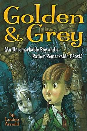 Golden & Grey (an Unremarkable Boy and a Rather Remarkable Ghost) de Louise Arnold