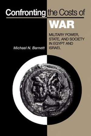 Confronting the Costs of War – Military Power, State, and Society in Egypt and Israel de Michael N. Barnett