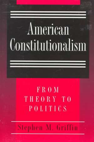 American Constitutionalism – From Theory to Politics de Stephen M. Griffin