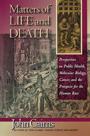 Matters of Life and Death – Perspectives on Public Health, Molecular Biology, Cancer, and the Prospects for the Human Race de John Cairns