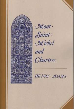 Mont–Saint–Michel and Chartres – A Study of Thirteenth–Century Unity de H Adams