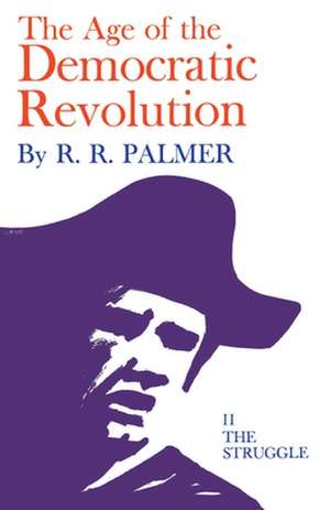 The Age of the Democratic Revolution – A Political History of Europe and America, 1760–1800, Volume 2 – The Struggle de R. R. Palmer