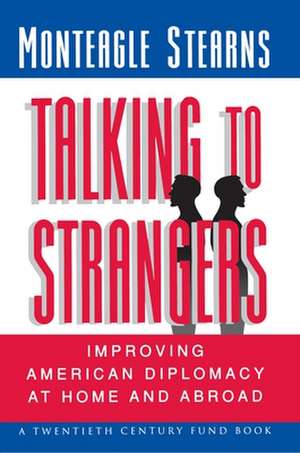 Talking to Strangers – Improving American Diplomacy at Home and Abroad de Monteagle Stearns