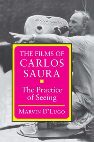 The Films of Carlos Saura – The Practice of Seeing de Marvin D`lugo