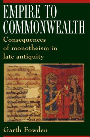 Empire to Commonwealth – Consequences of Monotheism in Late Antiquity de Garth Fowden