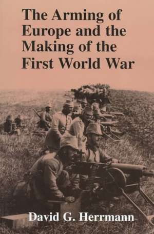 The Arming of Europe and the Making of the First World War de David G. Herrmann