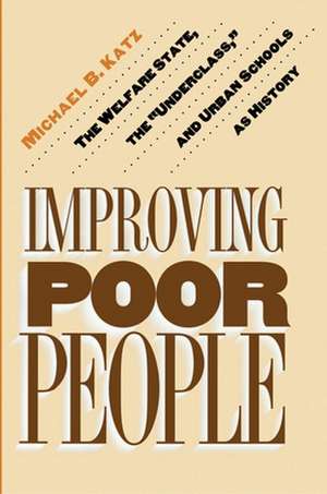 Improving Poor People – The Welfare State, the "Underclass," and Urban Schools as History de Michael B. Katz