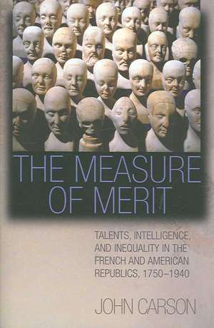 The Measure of Merit – Talents, Intelligence, and Inequality in the French and American Republics, 1750–1940 de John Carson