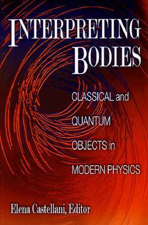 Interpreting Bodies – Classical and Quantum Objects in Modern Physics de Elena Castellani