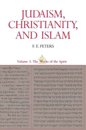 Judaism, Christianity, and Islam – The Classical Texts and their Interpretation – the Works of the Spirit V3 de F. E. Peters