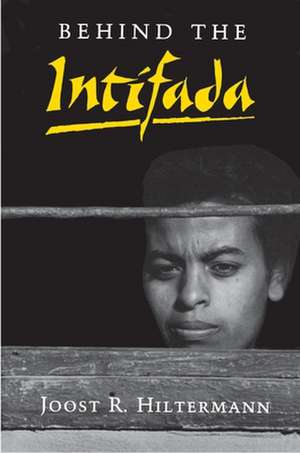 Behind the Intifada – Labor and Women`s Movements in the Occupied Territories de Joost R. Hiltermann