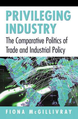 Privileging Industry – The Comparative Politics of Trade and Industrial Policy de Fiona Mcgillivray