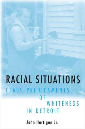 Racial Situations – Class Predicaments of Whiteness in Detroit de John Hartigan