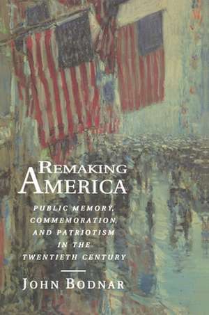 Remaking America – Public Memory, Commemoration, and Patriotism in the Twentieth Century de John Bodnar