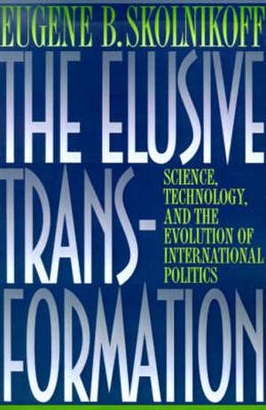 The Elusive Transformation – Science, Technology, and the Evolution of International Politics de Eugene B. Skolnikoff