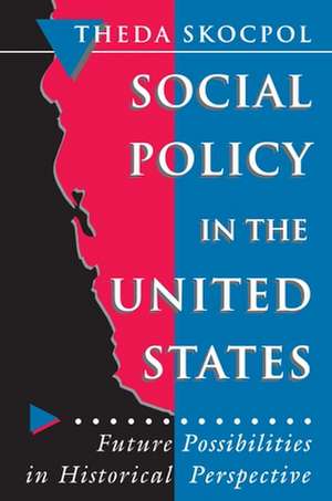 Social Policy in the United States – Future Possibilities in Historical Perspective de Theda Skocpol