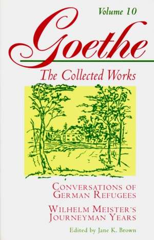 Goethe, Volume 10 – Conversations of German Refugees––Wilhelm Meister`s Journeyman Years or The Renunciants de Johann Wolfgang Von Goethe