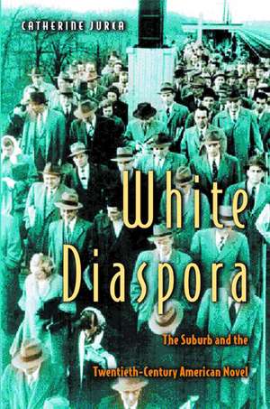 White Diaspora – The Suburb and the Twentieth–Century American Novel de Catherine Jurca