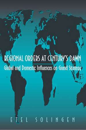 Regional Orders at Century`s Dawn – Global and Domestic Influences on Grand Strategy de Etel Solingen