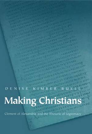 Making Christians – Clement of Alexandria and the Rhetoric of Legitimacy de Denise Kimber Buell