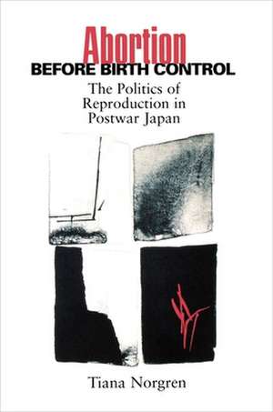 Abortion before Birth Control – The Politics of Reproduction in Postwar Japan de Tiana Norgren