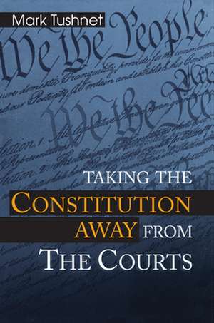 Taking the Constitution Away from the Courts de Mark Tushnet