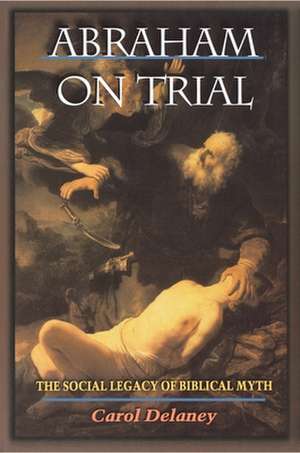 Abraham on Trial – The Social Legacy of Biblical Myth de Carol Delaney