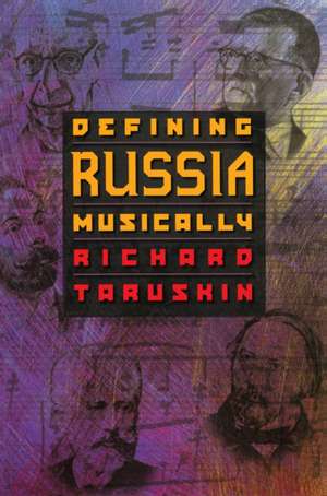 Defining Russia Musically – Historical and Hermeneutical Essays de Richard Taruskin