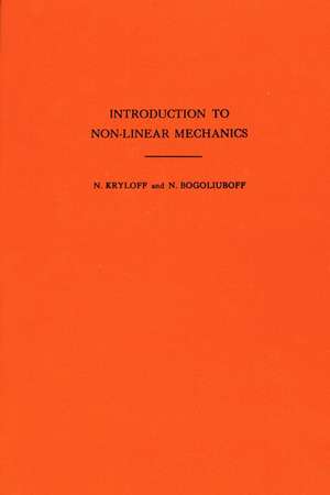 Introduction to Non–Linear Mechanics. (AM–11), Volume 11 de Nikolai Mitrofa Krylov