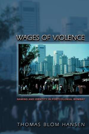 Wages of Violence – Naming and Identity in Postcolonial Bombay de Thomas Blom Hansen