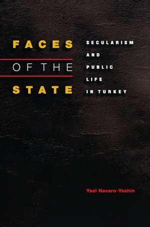 Faces of the State – Secularism and Public Life in Turkey de Yael Navaro–yashin