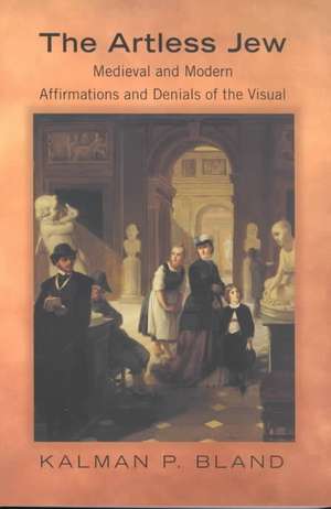 The Artless Jew – Medieval and Modern Affirmations and Denials of the Visual de Kalman P. Bland