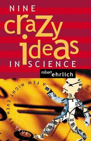 Nine Crazy Ideas in Science – A Few Might Even Be True de Robert Ehrlich