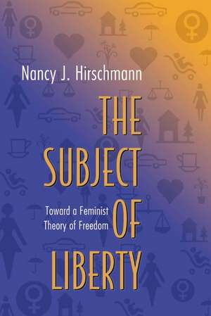 The Subject of Liberty – Toward a Feminist Theory of Freedom de Nancy J. Hirschmann