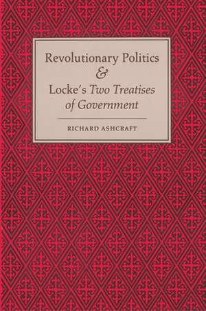 Revolutionary Politics and Locke`s Two Treatises of Government de R Ashcraft