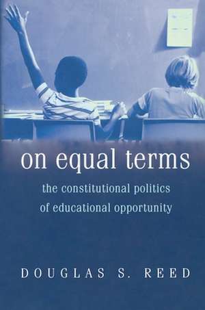 On Equal Terms – The Constitutional Politics of Educational Opportunity de Douglas S. Reed