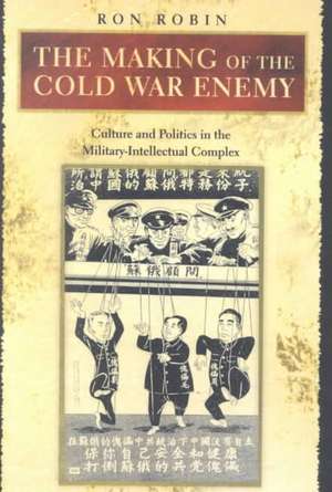 The Making of the Cold War Enemy – Culture and Politics in the Military–Intellectual Complex de Ron Theodore Robin