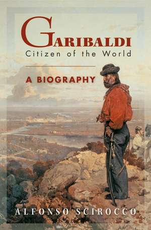 Garibaldi – Citizen of the World: A Biography de Alfonso Scirocco