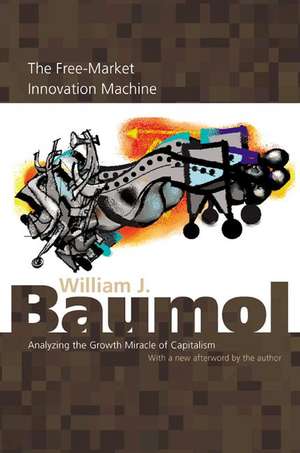 The Free–Market Innovation Machine – Analyzing the Growth Miracle of Capitalism de William J. Baumol