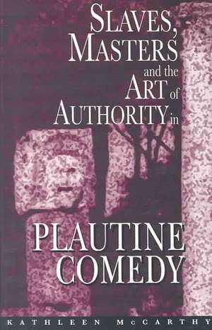 Slaves, Masters, and the Art of Authority in Plautine Comedy de Kathleen Mccarthy