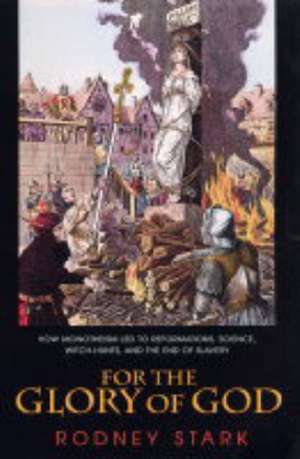 For the Glory of God – How Monotheism Led to Reformations, Science, Witch–Hunts, and the End of Slavery de Rodney Stark