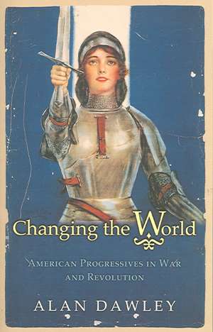 Changing the World – American Progressives in War and Revolution de Alan Dawley