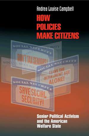 How Policies Make Citizens – Senior Political Activism and the American Welfare State de Andrea Louise Campbell