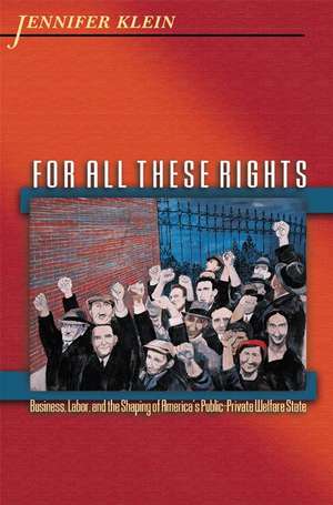 For All These Rights – Business, Labor, and the Shaping of America`s Public–Private Welfare State State de Jennifer Klein