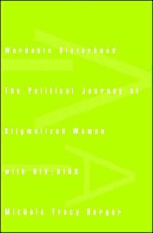 Workable Sisterhood – The Political Journey of Stigmatized Women with HIV/AIDS de Michele Tracy Berger