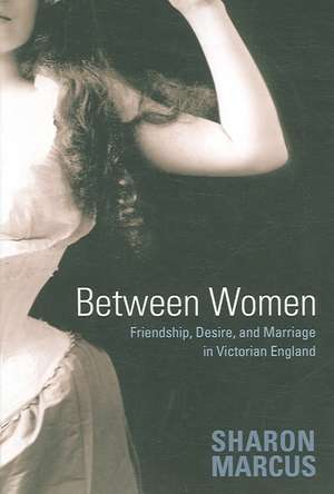 Between Women – Friendship, Desire, and Marriage in Victorian England de Sharon Marcus