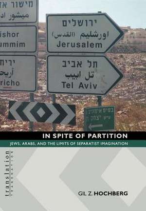 In Spite of Partition – Jews, Arabs, and the Limits of Separatist Imagination de Gil Z. Hochberg