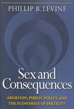 Sex and Consequences – Abortion, Public Policy, and the Economics of Fertility de Phillip B. Levine